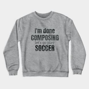 I'm done composing, let's go play soccer. Crewneck Sweatshirt